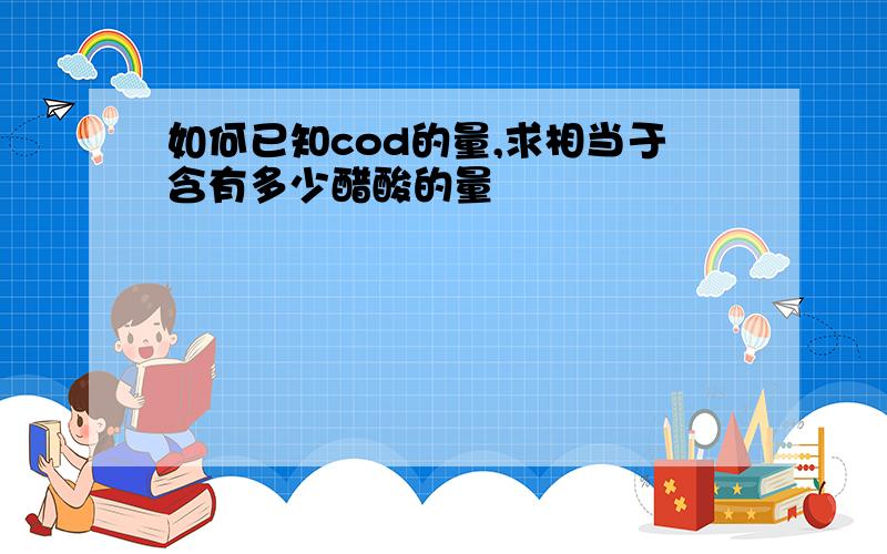 如何已知cod的量,求相当于含有多少醋酸的量