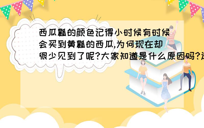 西瓜瓤的颜色记得小时候有时候会买到黄瓤的西瓜,为何现在却很少见到了呢?大家知道是什么原因吗?过去的红壤的西瓜的西瓜籽也是