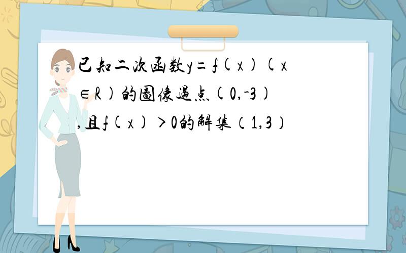 已知二次函数y=f(x)(x∈R)的图像过点(0,-3),且f(x)>0的解集（1,3）