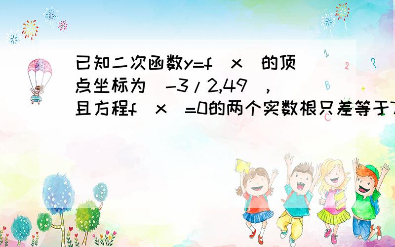 已知二次函数y=f(x)的顶点坐标为(-3/2,49),且方程f(x)=0的两个实数根只差等于7,则