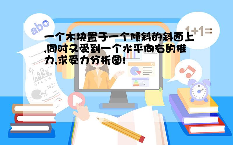 一个木块置于一个倾斜的斜面上,同时又受到一个水平向右的推力,求受力分析图!