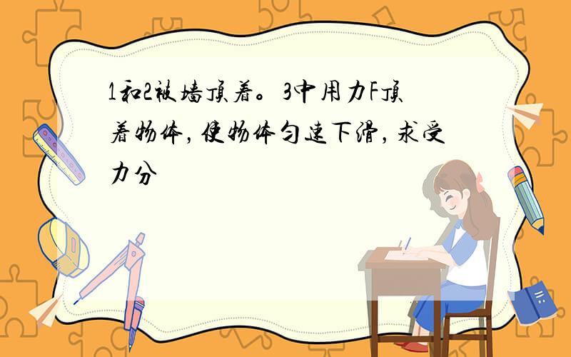 1和2被墙顶着。3中用力F顶着物体，使物体匀速下滑，求受力分