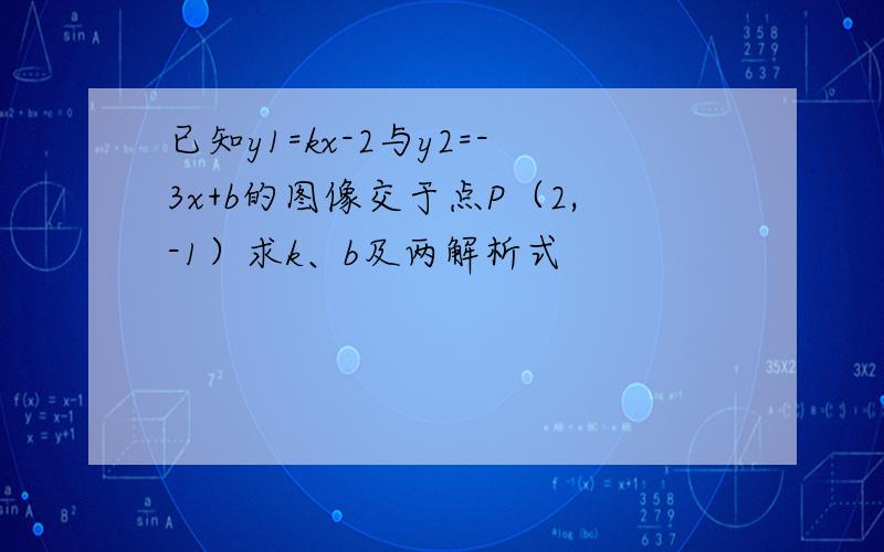 已知y1=kx-2与y2=-3x+b的图像交于点P（2,-1）求k、b及两解析式