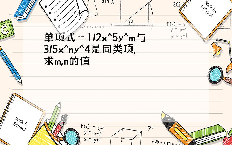 单项式－1/2x^5y^m与3/5x^ny^4是同类项,求m,n的值