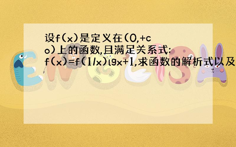 设f(x)是定义在(0,+co)上的函数,且满足关系式:f(x)=f(1/x)lgx+1,求函数的解析式以及值域