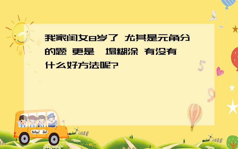 我家闺女8岁了 尤其是元角分的题 更是一塌糊涂 有没有 什么好方法呢?