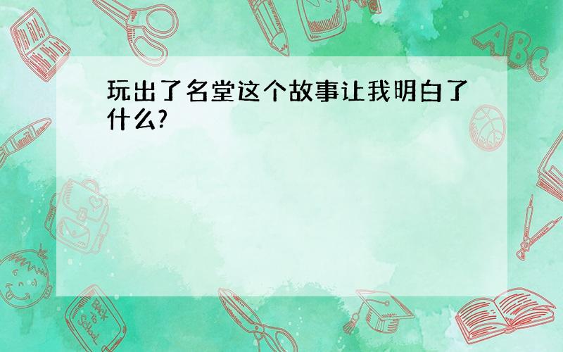 玩出了名堂这个故事让我明白了什么?