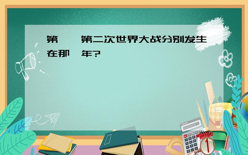 第一、第二次世界大战分别发生在那一年?