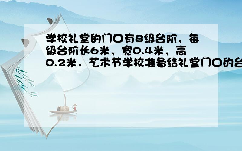 学校礼堂的门口有8级台阶，每级台阶长6米，宽0.4米，高0.2米．艺术节学校准备给礼堂门口的台阶铺上红地毯，至少需要买多