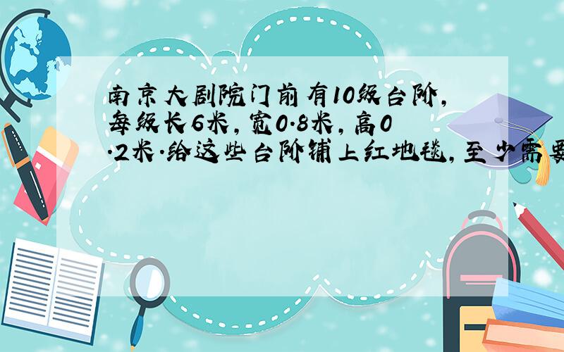 南京大剧院门前有10级台阶,每级长6米,宽0.8米,高0.2米.给这些台阶铺上红地毯,至少需要铺多少平方米?