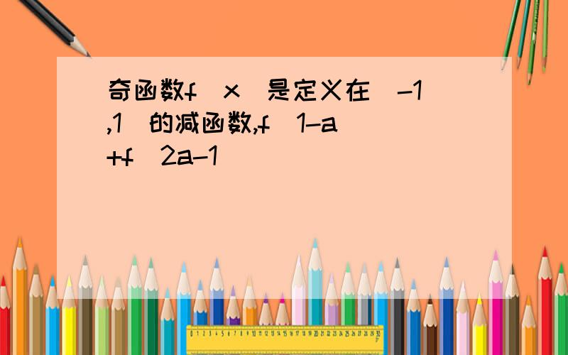 奇函数f（x）是定义在（-1,1）的减函数,f(1-a)+f(2a-1)