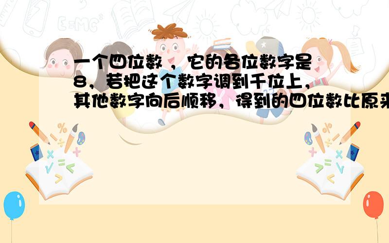 一个四位数 ，它的各位数字是8，若把这个数字调到千位上，其他数字向后顺移，得到的四位数比原来的四位数大117，求原来的四