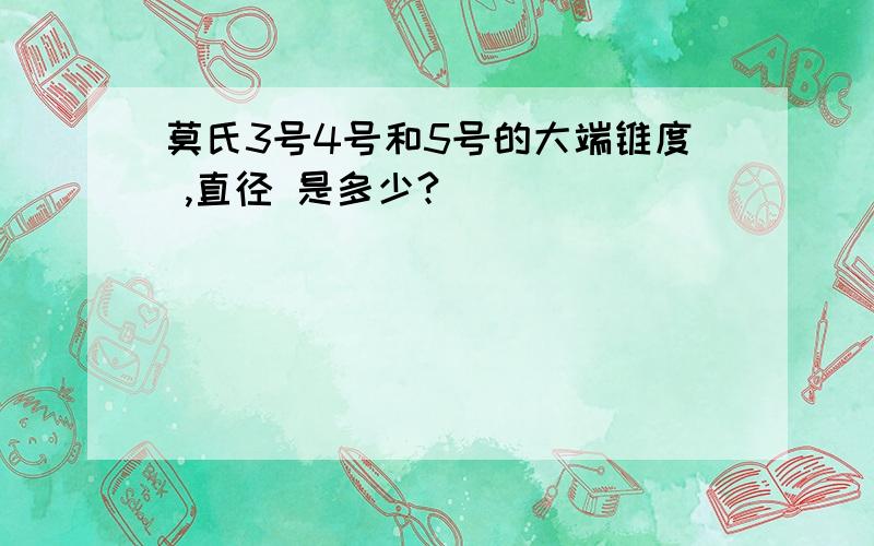 莫氏3号4号和5号的大端锥度 ,直径 是多少?