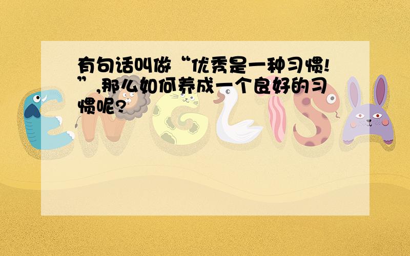 有句话叫做“优秀是一种习惯!”,那么如何养成一个良好的习惯呢?