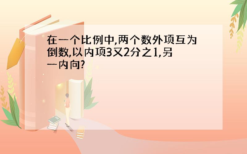 在一个比例中,两个数外项互为倒数,以内项3又2分之1,另一内向?