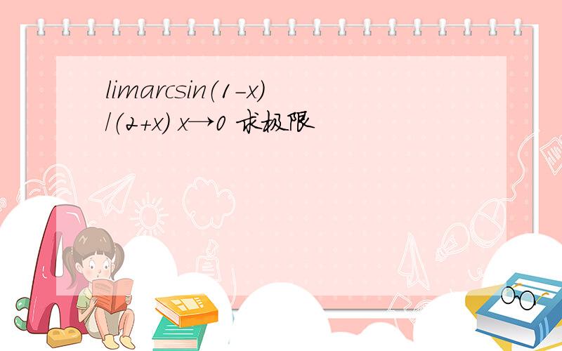 limarcsin（1-x）/（2+x） x→0 求极限