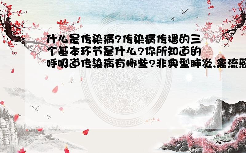 什么是传染病?传染病传播的三个基本环节是什么?你所知道的呼吸道传染病有哪些?非典型肺炎,禽流感属于传染病吗?