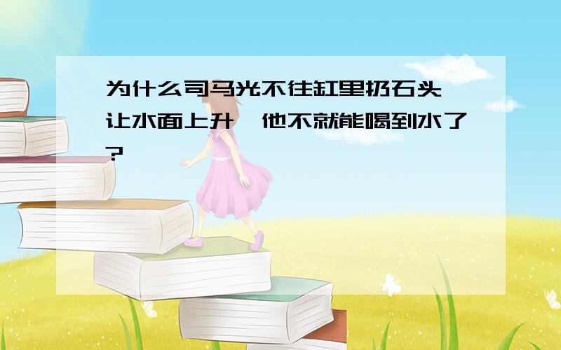 为什么司马光不往缸里扔石头,让水面上升,他不就能喝到水了?