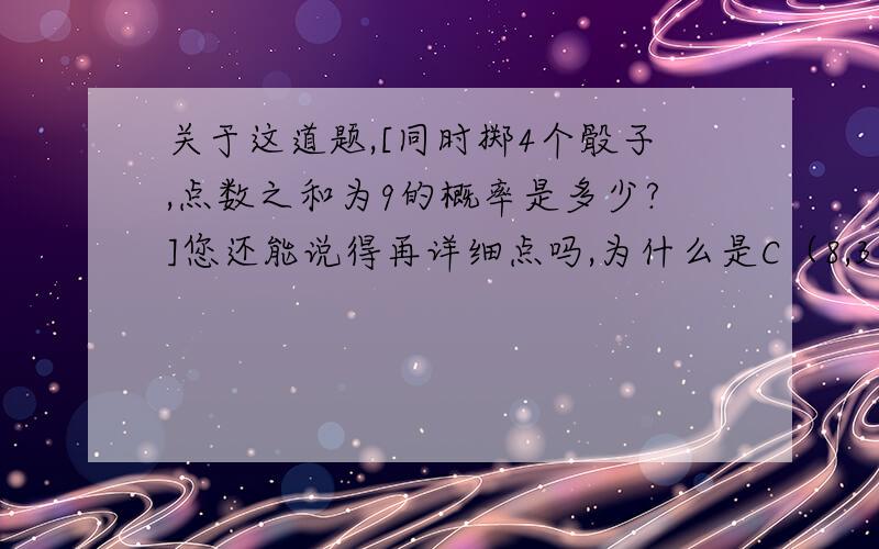 关于这道题,[同时掷4个骰子,点数之和为9的概率是多少?]您还能说得再详细点吗,为什么是C（8,3）呀