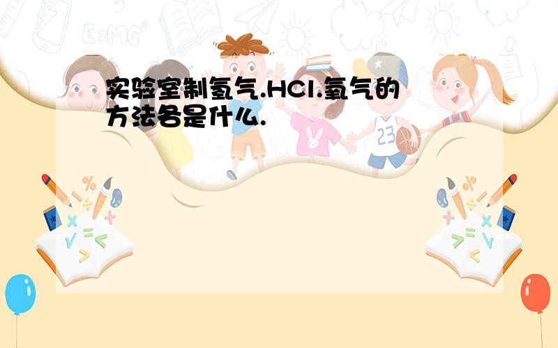 实验室制氢气.HCl.氧气的方法各是什么.