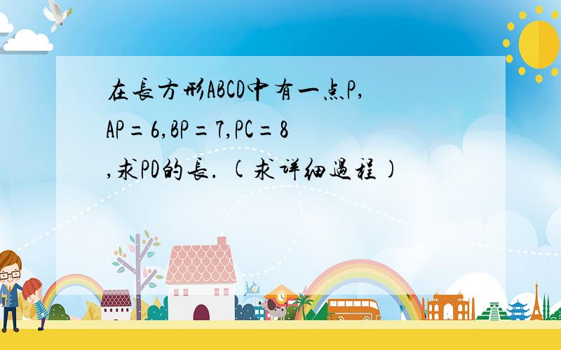 在长方形ABCD中有一点P,AP=6,BP=7,PC=8,求PD的长. (求详细过程)