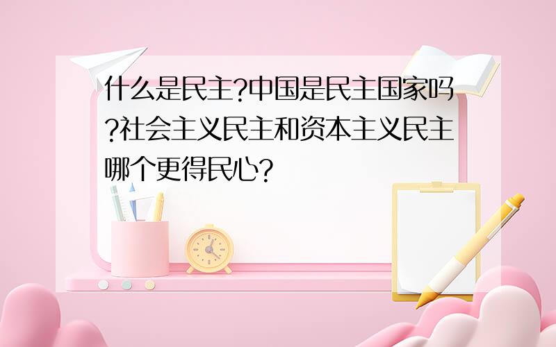 什么是民主?中国是民主国家吗?社会主义民主和资本主义民主哪个更得民心?