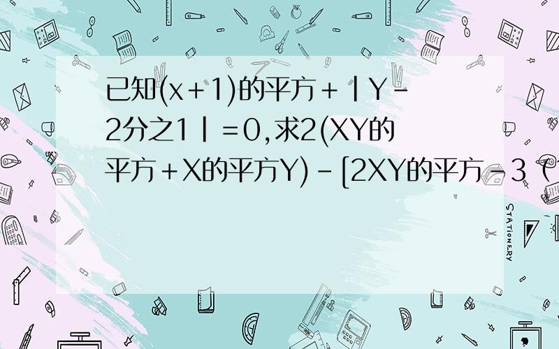 已知(x＋1)的平方＋|Y－2分之1|＝0,求2(XY的平方＋X的平方Y)－[2XY的平方－3﹙1－X的平方Y﹚]－2的