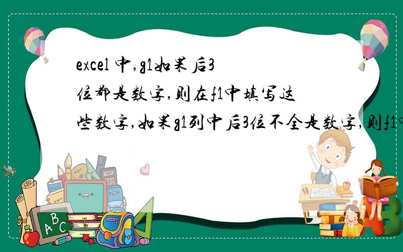 excel 中,g1如果后3位都是数字,则在f1中填写这些数字,如果g1列中后3位不全是数字,则f1中填写后2位