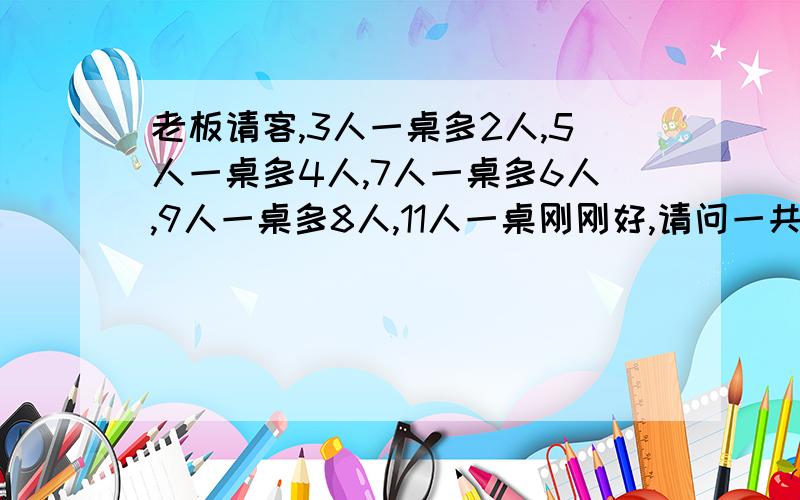 老板请客,3人一桌多2人,5人一桌多4人,7人一桌多6人,9人一桌多8人,11人一桌刚刚好,请问一共请了多少