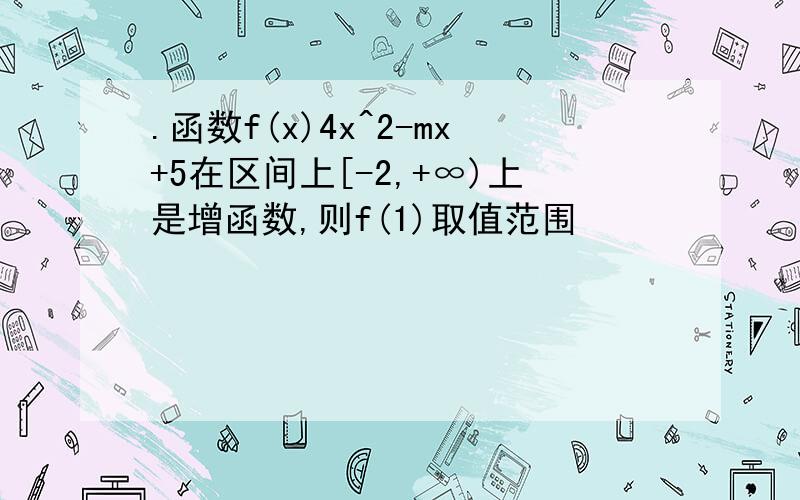 .函数f(x)4x^2-mx+5在区间上[-2,+∞)上是增函数,则f(1)取值范围