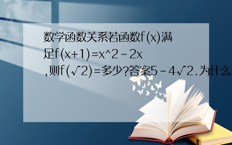 数学函数关系若函数f(x)满足f(x+1)=x^2-2x,则f(√2)=多少?答案5-4√2.为什么有谁可以解释一下吗?