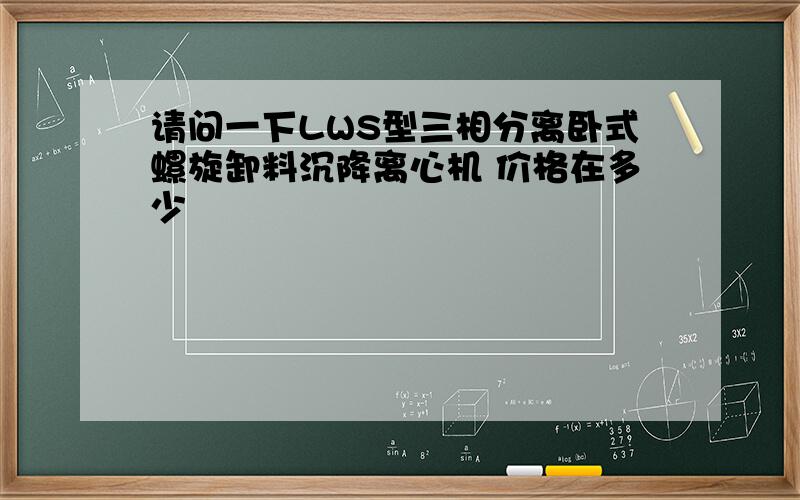 请问一下LWS型三相分离卧式螺旋卸料沉降离心机 价格在多少