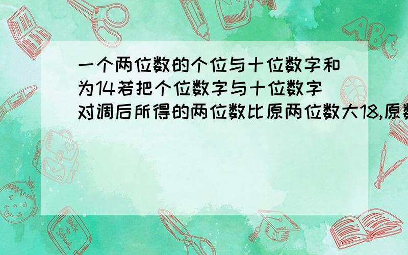 一个两位数的个位与十位数字和为14若把个位数字与十位数字对调后所得的两位数比原两位数大18,原数为