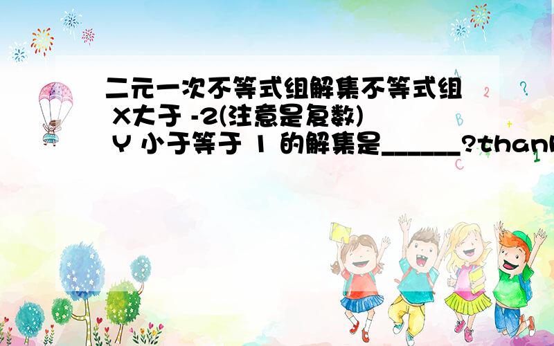 二元一次不等式组解集不等式组 X大于 -2(注意是复数) Y 小于等于 1 的解集是______?thanks a lo