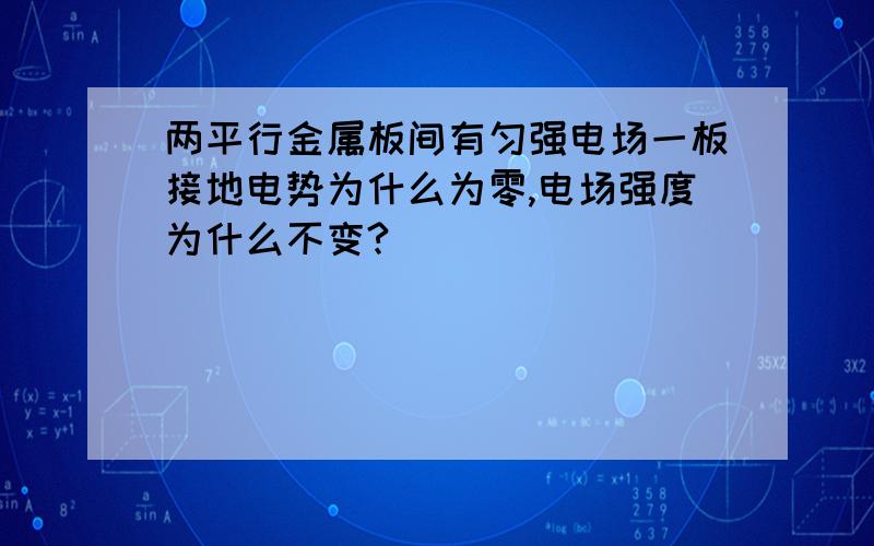 两平行金属板间有匀强电场一板接地电势为什么为零,电场强度为什么不变?