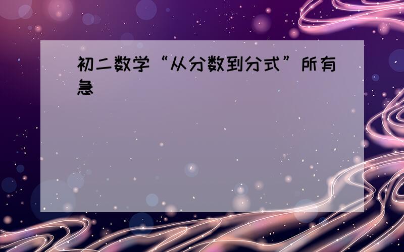 初二数学“从分数到分式”所有急