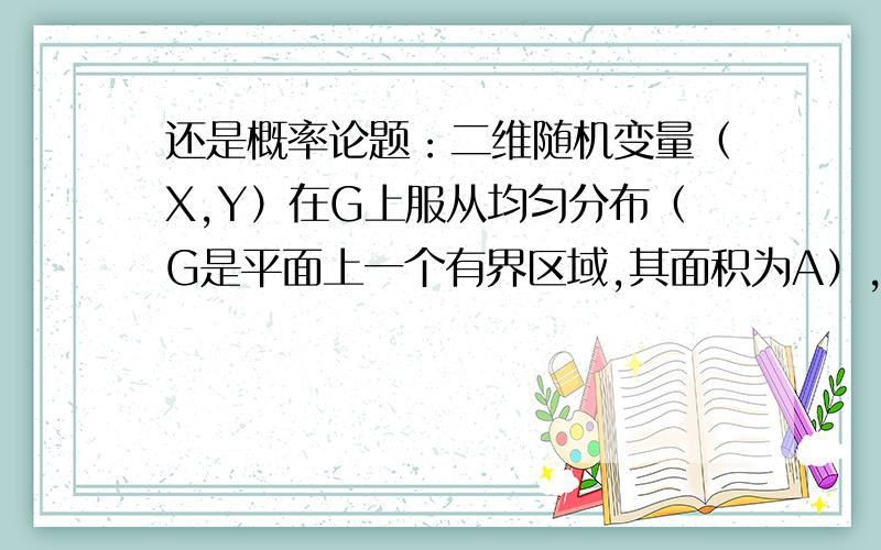 还是概率论题：二维随机变量（X,Y）在G上服从均匀分布（G是平面上一个有界区域,其面积为A）,