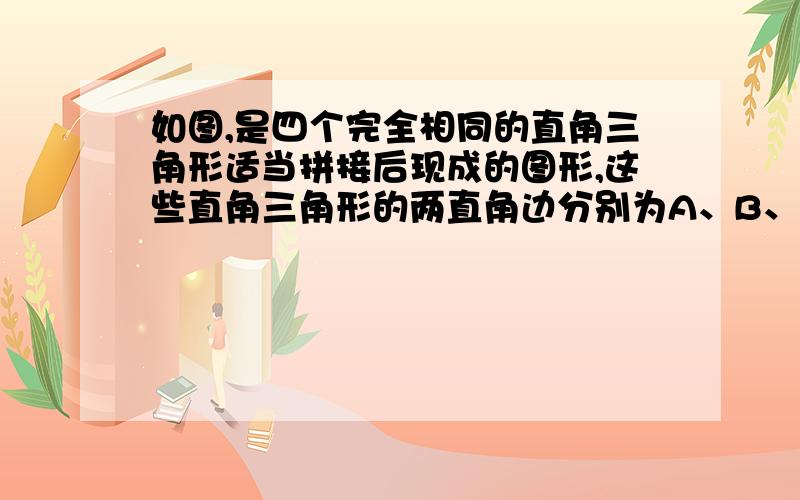 如图,是四个完全相同的直角三角形适当拼接后现成的图形,这些直角三角形的两直角边分别为A、B、斜边为C.