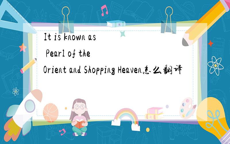 It is known as Pearl of the Orient and Shopping Heaven怎么翻译