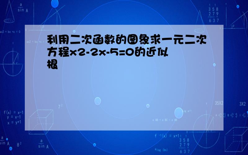 利用二次函数的图象求一元二次方程x2-2x-5=0的近似根