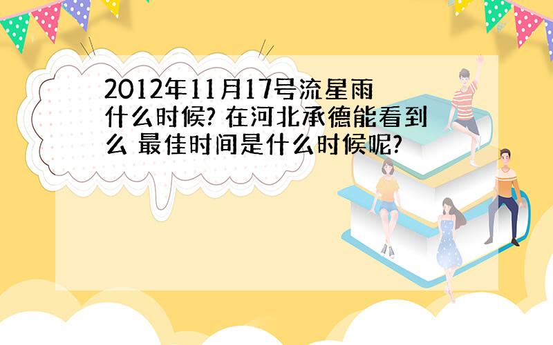 2012年11月17号流星雨什么时候? 在河北承德能看到么 最佳时间是什么时候呢?