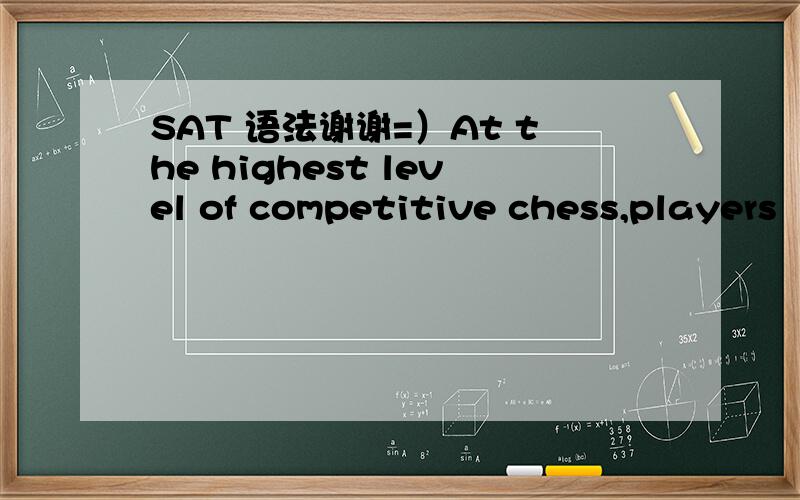 SAT 语法谢谢=）At the highest level of competitive chess,players