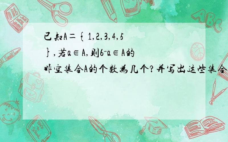 已知A＝{1,2,3,4,5},若a∈A,则6－a∈A的非空集合A的个数为几个?并写出这些集合如题