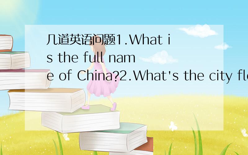 几道英语问题1.What is the full name of China?2.What's the city flo