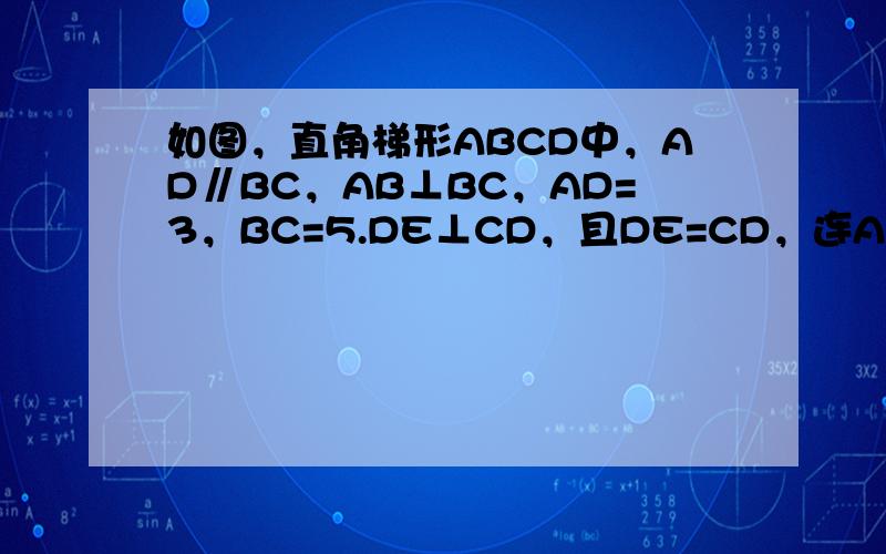 如图，直角梯形ABCD中，AD∥BC，AB⊥BC，AD=3，BC=5.DE⊥CD，且DE=CD，连AE，则△ADE的面积