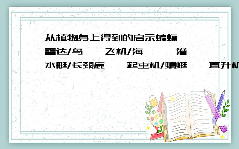 从植物身上得到的启示蝙蝠——雷达/鸟——飞机/海豚——潜水艇/长颈鹿——起重机/蜻蜓——直升机/...