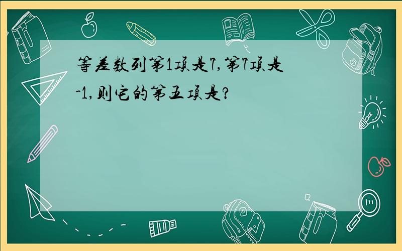 等差数列第1项是7,第7项是-1,则它的第五项是?