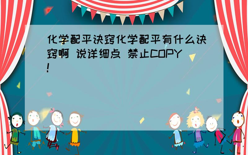 化学配平诀窍化学配平有什么诀窍啊 说详细点 禁止COPY!