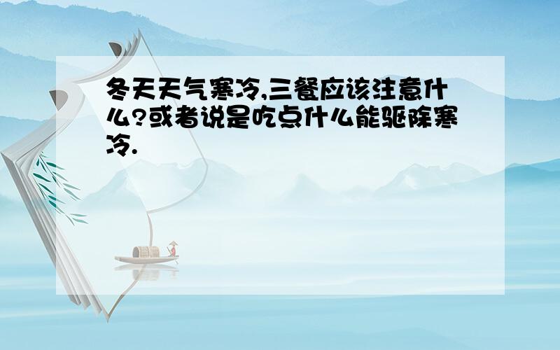 冬天天气寒冷,三餐应该注意什么?或者说是吃点什么能驱除寒冷.