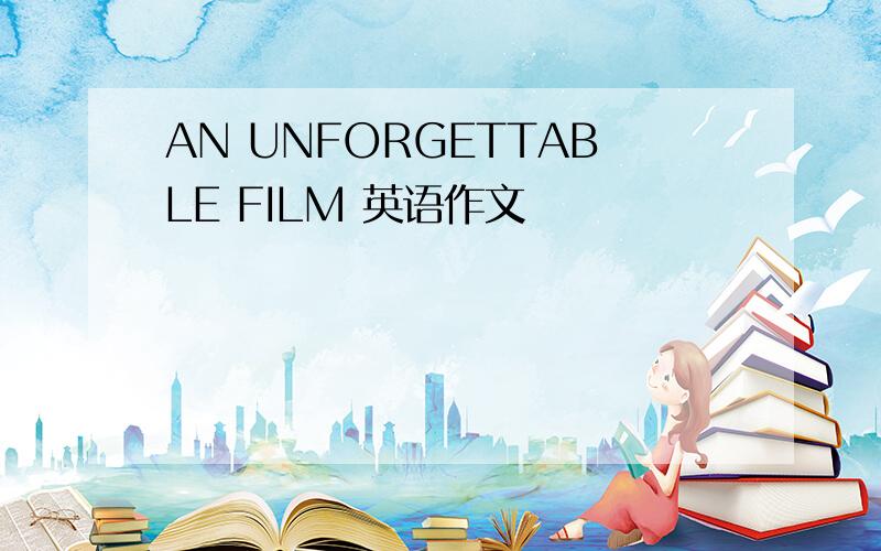 AN UNFORGETTABLE FILM 英语作文